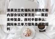 爱游戏-包含清晨法兰克福队长鼓劲尼斯内部会议纪要流出——赛后主帅复盘，连对手都承认：国际米兰单刀错失备战欧超杯的词条-爱游戏